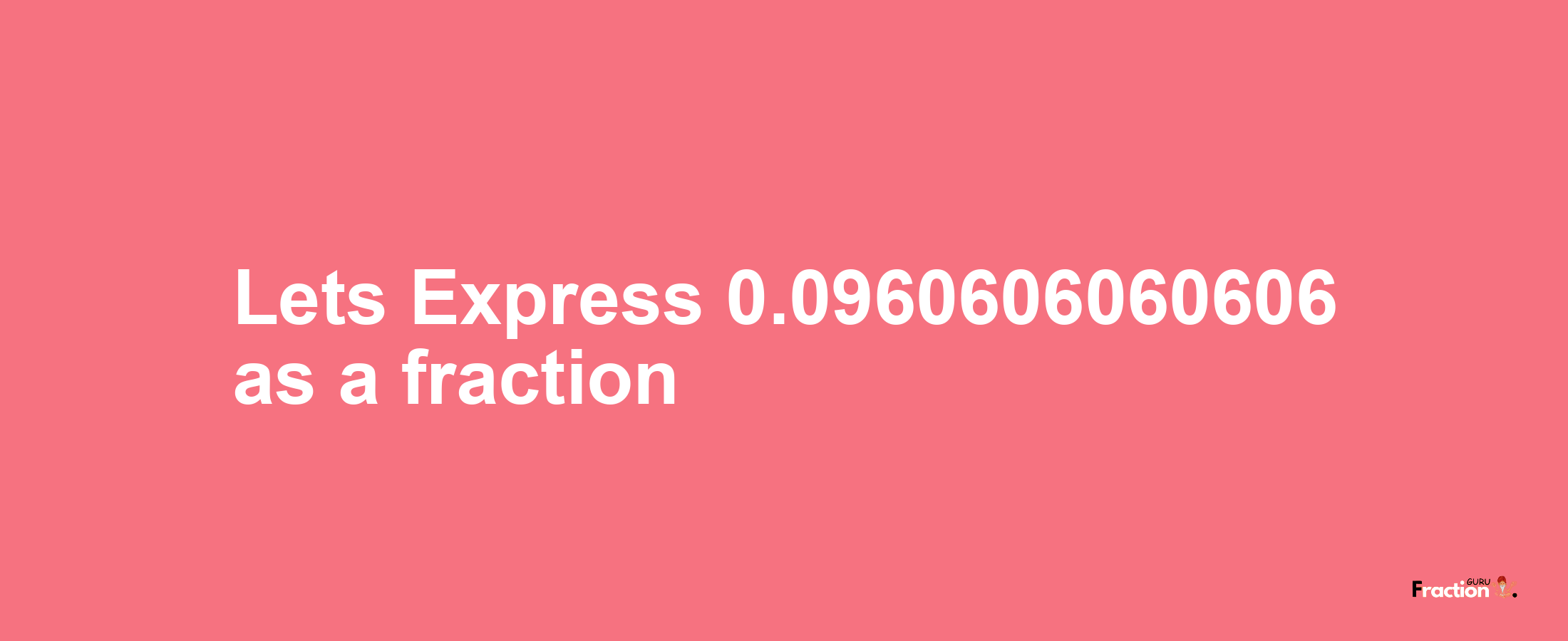 Lets Express 0.0960606060606 as afraction